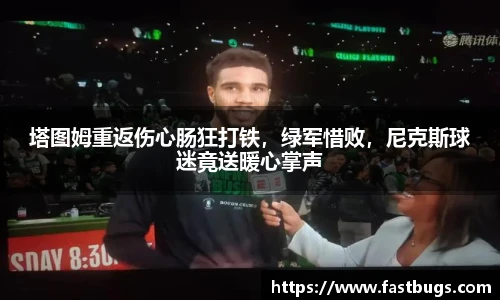 塔图姆重返伤心肠狂打铁，绿军惜败，尼克斯球迷竟送暖心掌声